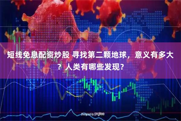 短线免息配资炒股 寻找第二颗地球，意义有多大？人类有哪些发现？