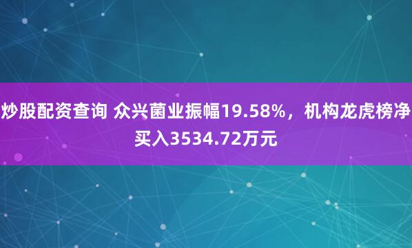 炒股配资查询 众兴菌业振幅19.58%，机构龙虎榜净买入3534.72万元